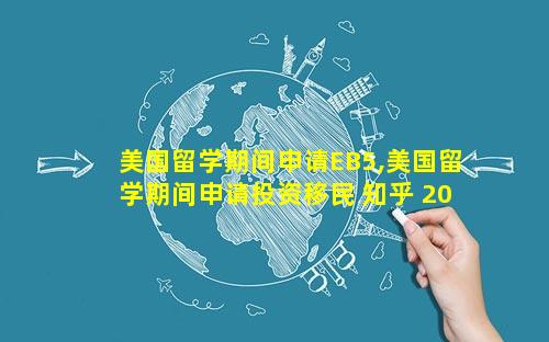 美国留学期间申请EB5,美国留学期间申请投资移民 知乎 2017